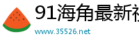 91海角最新视频